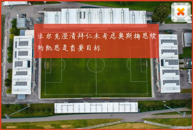 法尔克澄清拜仁未考虑奥斯梅恩续约凯恩是首要目标