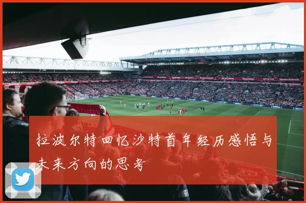 拉波尔特回忆沙特首年经历感悟与未来方向的思考