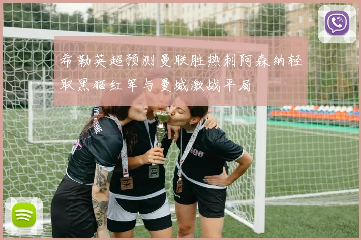希勒英超预测曼联胜热刺阿森纳轻取黑猫红军与曼城激战平局