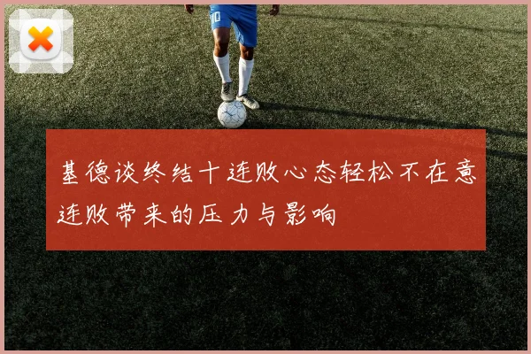 基德谈终结十连败心态轻松不在意连败带来的压力与影响