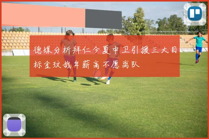 德媒分析拜仁今夏中卫引援三大目标金玟哉年薪高不愿离队