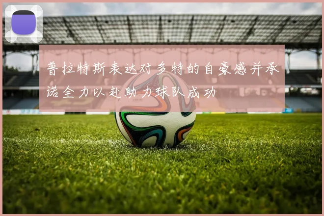 普拉特斯表达对多特的自豪感并承诺全力以赴助力球队成功