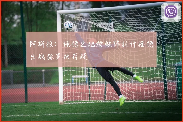 阿斯报：佩德里继续缺阵拉什福德出战赫罗纳存疑