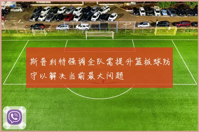 斯普利特强调全队需提升篮板球防守以解决当前最大问题