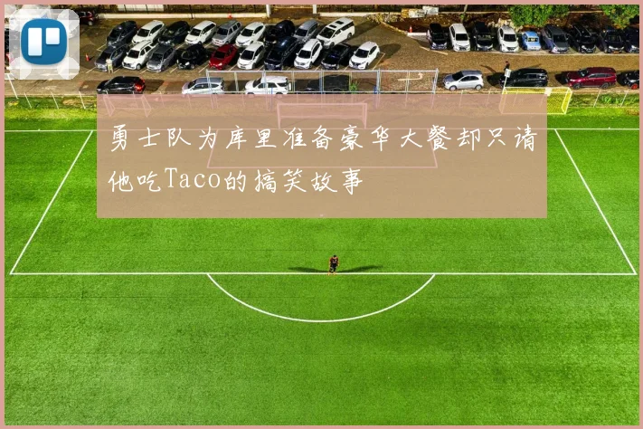 勇士队为库里准备豪华大餐却只请他吃Taco的搞笑故事