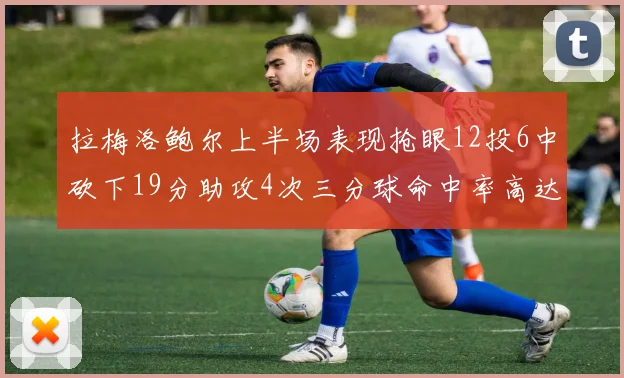 拉梅洛鲍尔上半场表现抢眼12投6中砍下19分助攻4次三分球命中率高达50