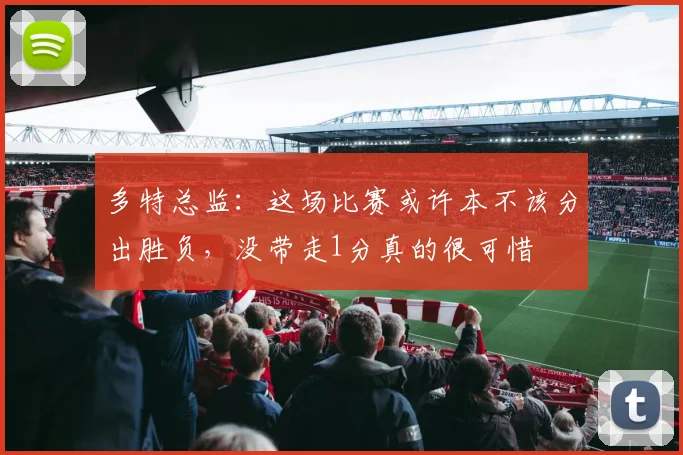多特总监：这场比赛或许本不该分出胜负，没带走1分真的很可惜