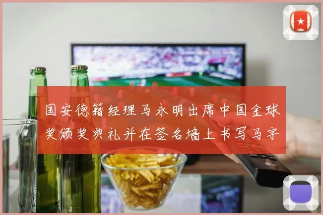 国安德籍经理马永明出席中国金球奖颁奖典礼并在签名墙上书写马字展现独特风采