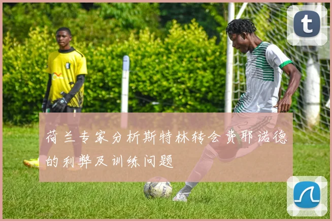 荷兰专家分析斯特林转会费耶诺德的利弊及训练问题