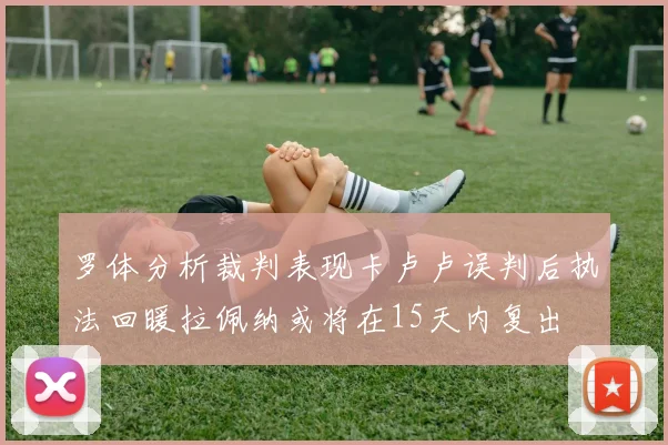 罗体分析裁判表现卡卢卢误判后执法回暖拉佩纳或将在15天内复出